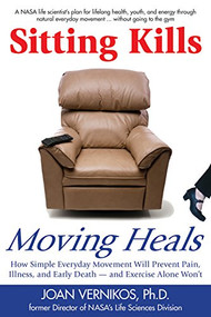 Sitting Kills, Moving Heals (How Everyday Movement Will Prevent Pain, Illness, and Early Death -- and Exercise Alone Won't) by Joan Vernikos, 9781610350181