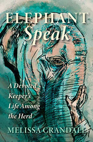 Elephant Speak (A Devoted Keeper's Life Among the Herd) by Melissa Crandall, 9781947845107