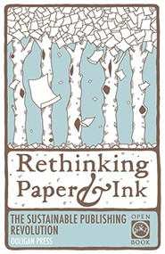 Rethinking Paper & Ink (The Sustainable Publishing Revolution) by Jessicah Carver, Natalie Guidry, Melissa Brumer Kossick, Janine Winters, 9781932010398