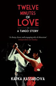 Twelve Minutes of Love (A Tango Story) by Kapka Kassabova, 9781846272851