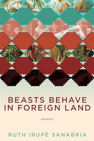 Beasts Behave in Foreign Land by Ruth Irupe Sanabria, 9781597097635