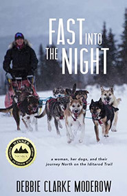 Fast Into the Night (A Woman, Her Dogs, and Their Journey North on the Iditarod Trail) by Debbie Clarke Moderow, 9781597099769