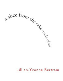 a slice from the cake made of air by Lillian-Yvonne Bertram, 9781597093415