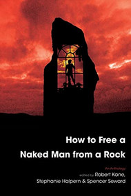 How to Free a Naked Man from a Rock (An Anthology) by Robert Kane, Stephanie Halpern, Spencer Seward, 9781597094238