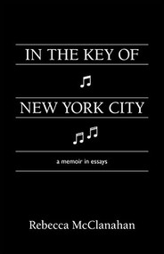 In the Key of New York City (A Memoir in Essays) by Rebecca McClanahan, 9781597098502