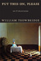 Put This On, Please (New & Selected Poems) by William Trowbridge, 9781597099660