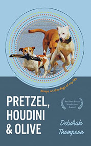Pretzel, Houdini & Olive: Essays On the Dogs of My Life by Deborah Thompson, 9781597098564
