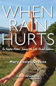 When Rain Hurts: An Adoptive Mother's Journey with Fetal Alcohol Syndrome (An Adoptive Mother's Journey with Fetal Alcohol Syndrome) by Mary Evelyn Greene, 9781597092623