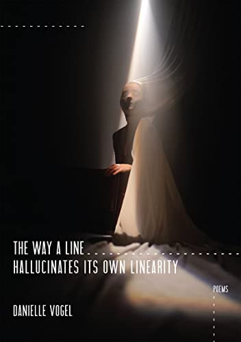 The Way a Line Hallucinates Its Own Linearity by Danielle Vogel, 9781597098212