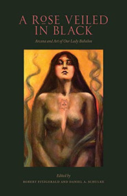 A Rose Veiled in Black (Art and Arcana of Our Lady Babalon) by Robert Fitzgerald, Daniel A Schulke, Manon Hedenborg White, Erik Davis, Gordan Djurdjevic, 9781945147289