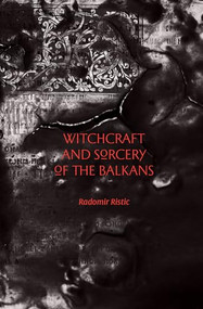 Witchcraft and Sorcery of the Balkans by Radomir Ristic, 9781945147050