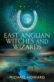 East Anglian Witches and Wizards by Michael Howard, 9781945147128