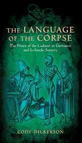 The Language of the Corpse (The Power of the Cadaver in Germanic and Icelandic Sorcery) by Cody Dickerson, 9781945147036