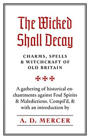 The Wicked Shall Decay (Charms, Spells and Witchcraft of Old Britain) by A.D. Mercer, 9781945147227