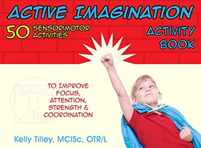 Active Imagination Activity Book (50 Sensorimotor Activities for Children to Improve Focus, Attention, Strength, and Coordination) by Kelly Tilley, 9781935567288
