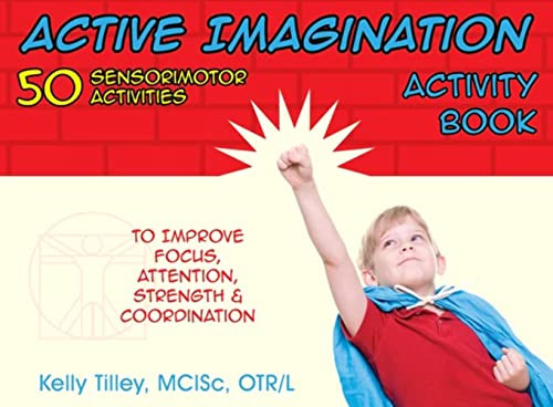Active Imagination Activity Book (50 Sensorimotor Activities for Children to Improve Focus, Attention, Strength, and Coordination) by Kelly Tilley, 9781935567288