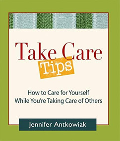 Take Care Tips (How to Take Care for Yourself While You're Taking Care of Others) by Jennifer Antkowiak, 9780980028850