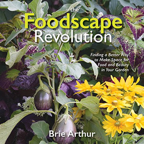 The Foodscape Revolution (Finding a Better Way to Make Space for Food and Beauty in Your Garden) by Brie Arthur, 9781943366187