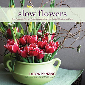 Slow Flowers (Four Seasons of Locally Grown Bouquets from the Garden, Meadow and Farm) by Debra Prinzing, 9780983272687