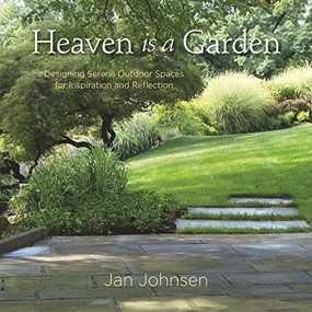 Heaven is a Garden (Designing Serene Spaces for Inspiration and Reflection) by Jan Johnsen, 9780985562298