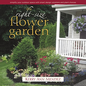 The Right-Size Flower Garden (Simplify Your Outdoor Space with Smart Design Solutions and Plant Choices) by Kerry Ann Mendez, 9780989268875