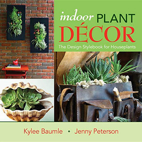 Indoor Plant Decor (The Design Stylebook for Houseplants) by Kylee Baumle, Jenny Peterson, 9780985562205