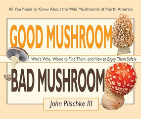 Good Mushroom Bad Mushroom (Who's Who, Where to Find Them, and How to Enjoy Them Safely) by John Plischke, 9780981961583