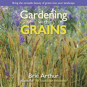 Gardening with Grains (Bring the Versatile Beauty of Grains to Your Edible Landscape) by Brie Arthur, 9781943366354