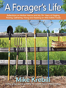 A Forager's Life (Reflections on Mother Nature and my 70+ years of Digging, Picking, Gathering, Fixing and Feasting on Wild Edible Foods) by Mike Krebill, 9781943366491