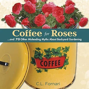 Coffee for Roses (...and 70 Other Misleading Myths About Backyard Gardening) by C.L. Fornari, 9780989268837