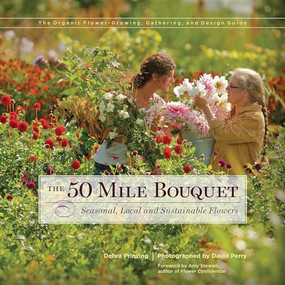 The 50 Mile Bouquet (Seasonal, Local and Sustainable Flowers) by Debra Prinzing, David E. Perry, Amy Stewart, 9780983272649