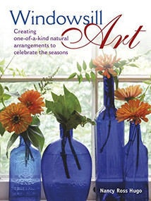 Windowsill Art (Creating One-of-a-Kind Natural Arrangements to Celebrate the Seasons) by Nancy Hugo, 9780989268851