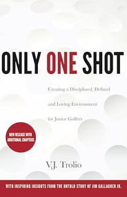 Only One Shot (Creating a Disciplined, Defined and Loving Environment for Junior Golfers) - 9780997355987 by V.J. Trolio, 9780997355987