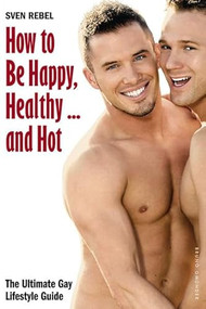 How to Be Happy, Healthy and Hot (The Ultimate Gay Lifestyle Guide) by Sven Rebel, 9783867876933