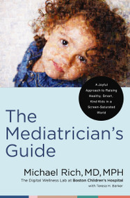 The Mediatrician's Guide (A Joyful Approach to Raising Healthy, Smart, Kind Kids in a Screen-Saturated World) by Michael Rich, MD, MPH, Teresa Barker, 9780785255727