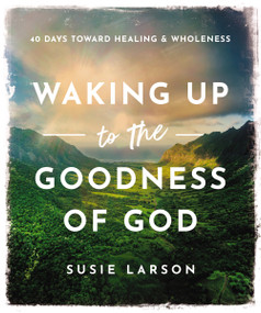 Waking Up to the Goodness of God (40 Days Toward Healing and Wholeness) by Susie Larson, 9780785294719