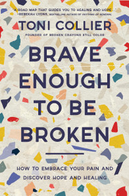 Brave Enough to Be Broken (How to Embrace Your Pain and Discover Hope and Healing) - 9781400233533 by Toni Collier, 9781400233533