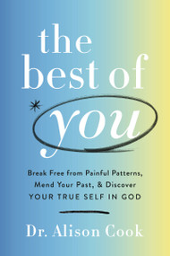 The Best of You (Break Free from Painful Patterns, Mend Your Past, and Discover Your True Self in God) - 9781400234790 by Dr Alison Cook