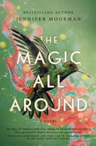 The Magic All Around (A Novel) by Jennifer Moorman, 9781400240487