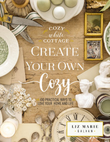 Create Your Own Cozy (100 Practical Ways to Love Your Home and Life) by Liz Marie Galvan, 9781400243532