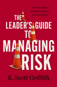 The Leader's Guide to Managing Risk (A Proven Method to Build Resilience and Reliability) by K. Scott Griffith, 9781400243785