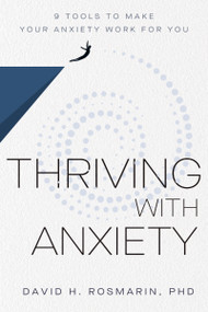 Thriving with Anxiety (9 Tools to Make Your Anxiety Work for You) by David H. Rosmarin, 9781400327850