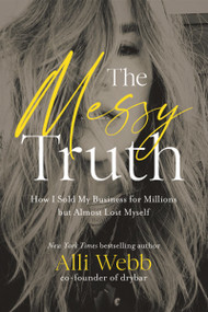 The Messy Truth (How I Sold My Business for Millions but Almost Lost Myself) by Alli Webb, 9781400333738