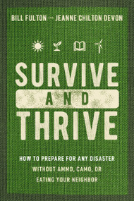 Survive and Thrive (How to Prepare for Any Disaster Without Ammo, Camo, or Eating Your Neighbor) by Bill Fulton, Jeanne Devon, 9781400334230