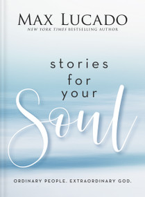 Stories for Your Soul (Ordinary People. Extraordinary God. (40 Inspiring True Stories to Lift Your Spirit and Encourage Your Heart)) by Max Lucado, 9781400339624