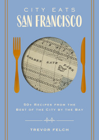 City Eats: San Francisco (50 Recipes from the Best of the City by the Bay) by Trevor Felch, 9781646434251