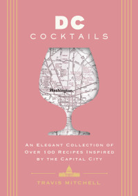 D.C. Cocktails (An Elegant Collection of Over 100 Recipes Inspired by the U.S. Capital) by Travis Mitchell, 9781646434435