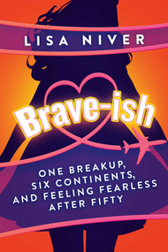 Brave-ish (One Breakup, Six Continents, and Feeling Fearless After Fifty) by Lisa Niver, 9781637587812