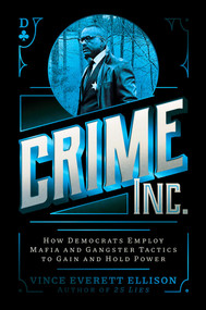Crime Inc. (How Democrats Employ Mafia and Gangster Tactics to Gain and Hold Power) by Vince Everett Ellison, 9781637588161