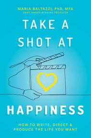 Take a Shot at Happiness (How to Write, Direct & Produce the Life You Want) by Maria Baltazzi, 9781637588604